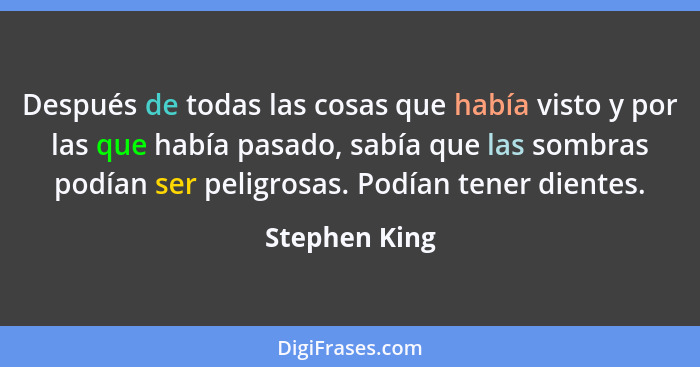 Después de todas las cosas que había visto y por las que había pasado, sabía que las sombras podían ser peligrosas. Podían tener diente... - Stephen King