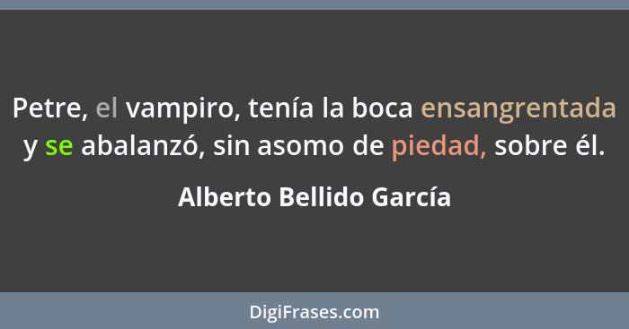 Petre, el vampiro, tenía la boca ensangrentada y se abalanzó, sin asomo de piedad, sobre él.... - Alberto Bellido García