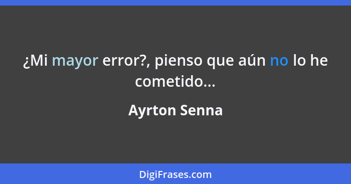 ¿Mi mayor error?, pienso que aún no lo he cometido...... - Ayrton Senna