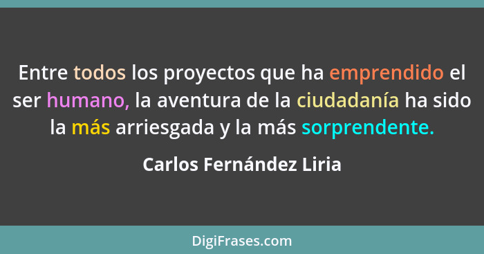 Entre todos los proyectos que ha emprendido el ser humano, la aventura de la ciudadanía ha sido la más arriesgada y la más so... - Carlos Fernández Liria