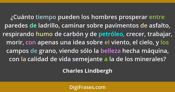 ¿Cuánto tiempo pueden los hombres prosperar entre paredes de ladrillo, caminar sobre pavimentos de asfalto, respirando humo de car... - Charles Lindbergh