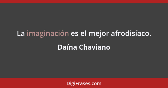 La imaginación es el mejor afrodisíaco.... - Daína Chaviano