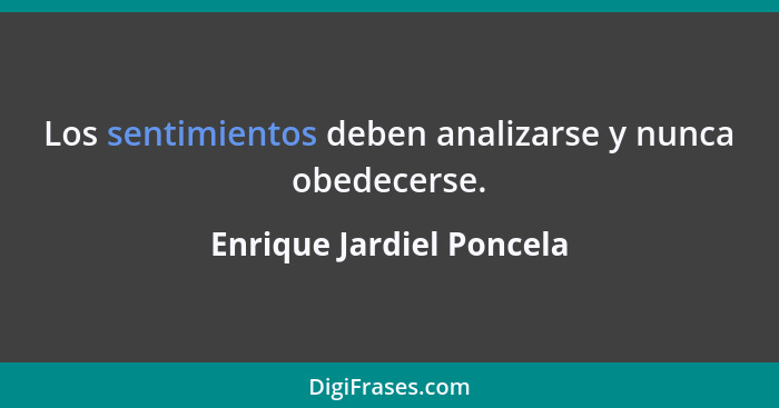 Los sentimientos deben analizarse y nunca obedecerse.... - Enrique Jardiel Poncela