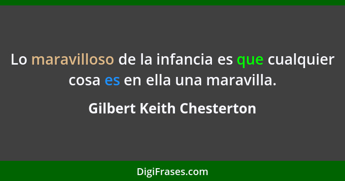 Lo maravilloso de la infancia es que cualquier cosa es en ella una maravilla.... - Gilbert Keith Chesterton