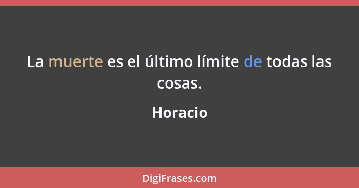 La muerte es el último límite de todas las cosas.... - Horacio