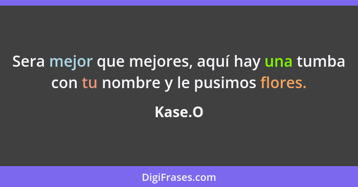 Sera mejor que mejores, aquí hay una tumba con tu nombre y le pusimos flores.... - Kase.O