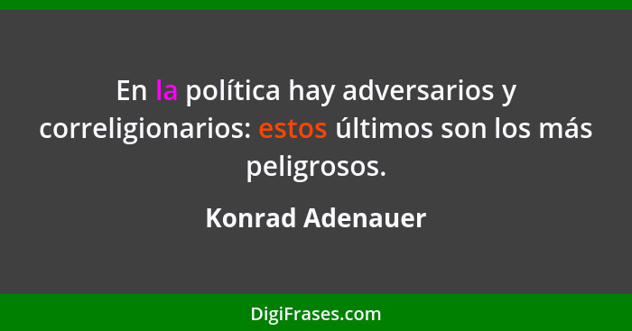 En la política hay adversarios y correligionarios: estos últimos son los más peligrosos.... - Konrad Adenauer