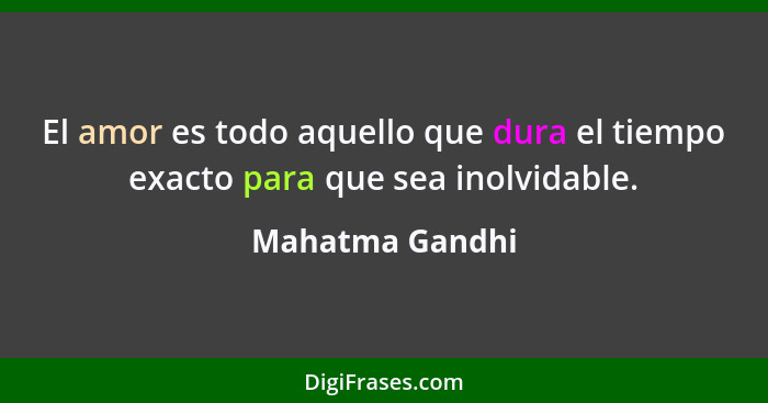 El amor es todo aquello que dura el tiempo exacto para que sea inolvidable.... - Mahatma Gandhi