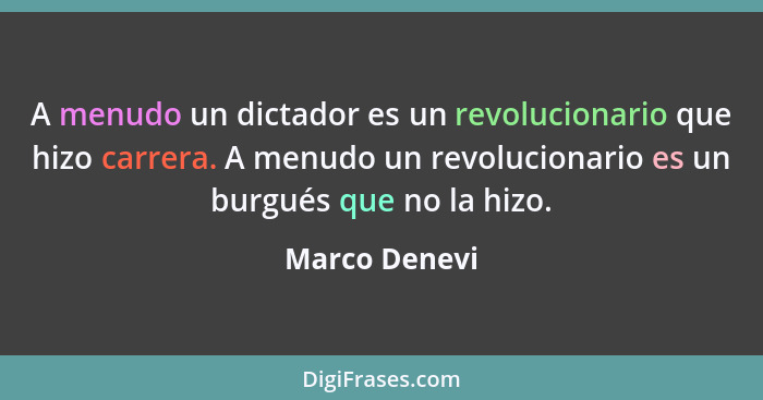 A menudo un dictador es un revolucionario que hizo carrera. A menudo un revolucionario es un burgués que no la hizo.... - Marco Denevi
