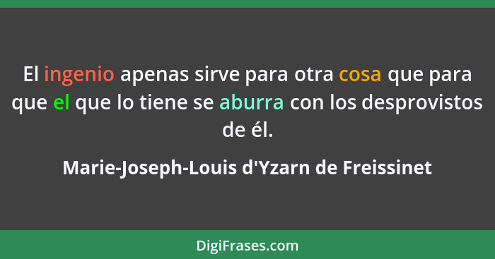 El ingenio apenas sirve para otra cosa que para que el que lo tiene se aburra con los desprovistos de é... - Marie-Joseph-Louis d'Yzarn de Freissinet