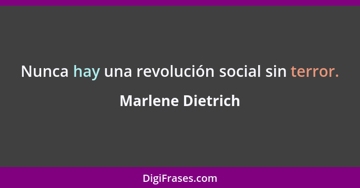Nunca hay una revolución social sin terror.... - Marlene Dietrich