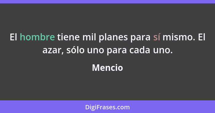 El hombre tiene mil planes para sí mismo. El azar, sólo uno para cada uno.... - Mencio