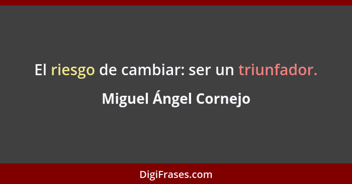 El riesgo de cambiar: ser un triunfador.... - Miguel Ángel Cornejo