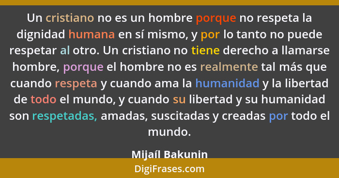 Un cristiano no es un hombre porque no respeta la dignidad humana en sí mismo, y por lo tanto no puede respetar al otro. Un cristiano... - Mijaíl Bakunin