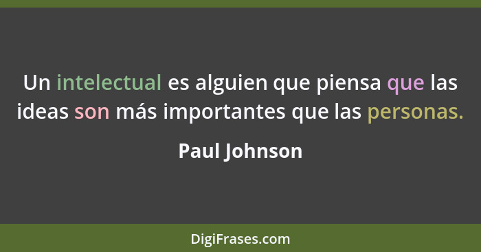 Un intelectual es alguien que piensa que las ideas son más importantes que las personas.... - Paul Johnson