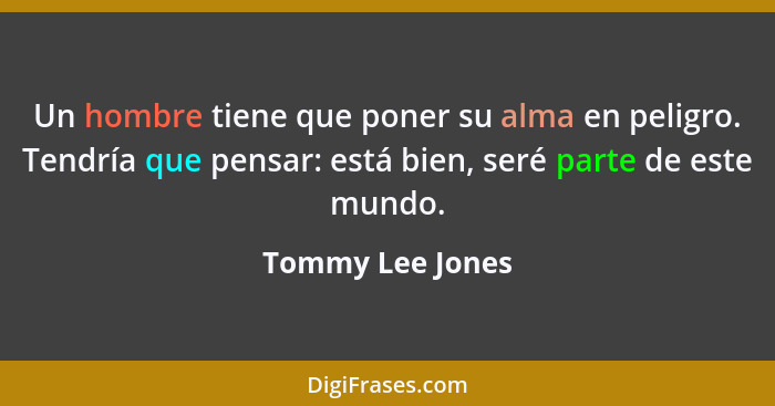 Un hombre tiene que poner su alma en peligro. Tendría que pensar: está bien, seré parte de este mundo.... - Tommy Lee Jones