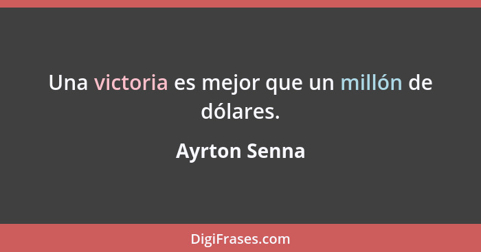 Una victoria es mejor que un millón de dólares.... - Ayrton Senna