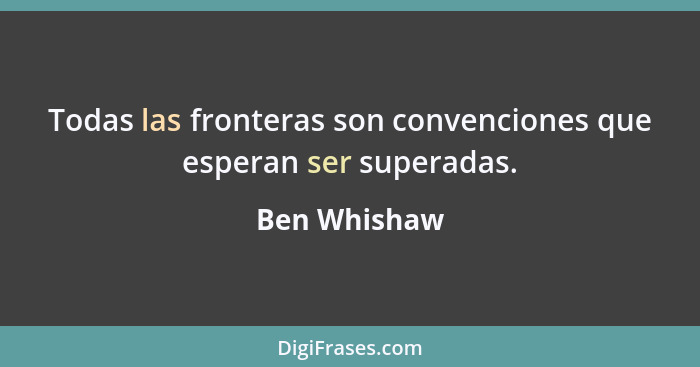 Todas las fronteras son convenciones que esperan ser superadas.... - Ben Whishaw