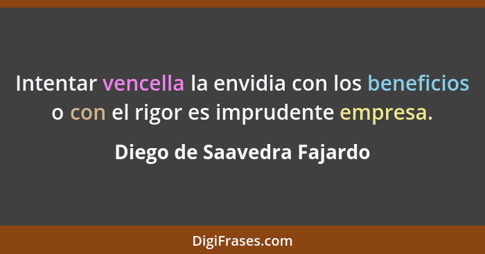 Intentar vencella la envidia con los beneficios o con el rigor es imprudente empresa.... - Diego de Saavedra Fajardo