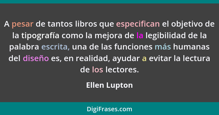 A pesar de tantos libros que especifican el objetivo de la tipografía como la mejora de la legibilidad de la palabra escrita, una de la... - Ellen Lupton