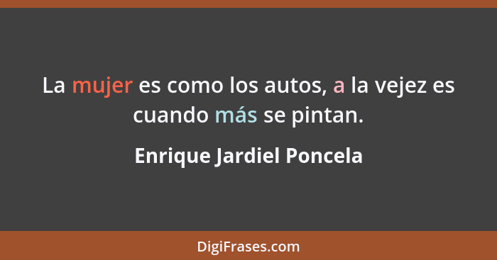 La mujer es como los autos, a la vejez es cuando más se pintan.... - Enrique Jardiel Poncela