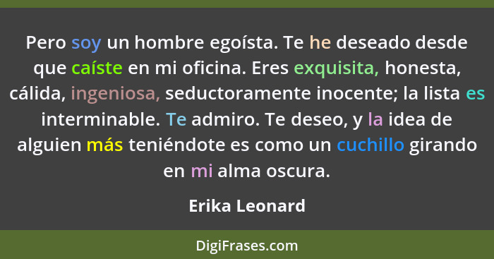 Pero soy un hombre egoísta. Te he deseado desde que caíste en mi oficina. Eres exquisita, honesta, cálida, ingeniosa, seductoramente i... - Erika Leonard