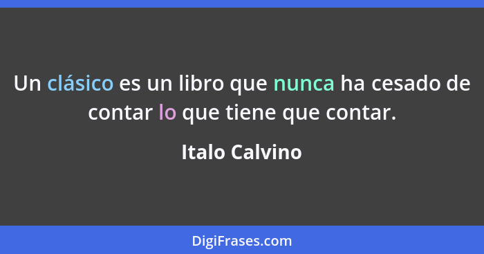 Un clásico es un libro que nunca ha cesado de contar lo que tiene que contar.... - Italo Calvino