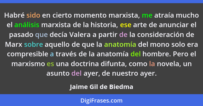 Habré sido en cierto momento marxista, me atraía mucho el análisis marxista de la historia, ese arte de anunciar el pasado que d... - Jaime Gil de Biedma