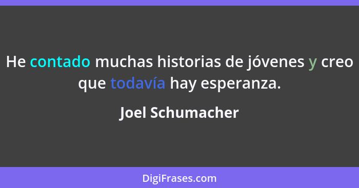 He contado muchas historias de jóvenes y creo que todavía hay esperanza.... - Joel Schumacher