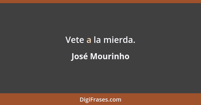 Vete a la mierda.... - José Mourinho