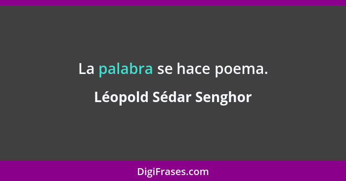 La palabra se hace poema.... - Léopold Sédar Senghor
