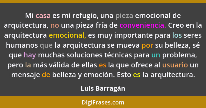 Mi casa es mi refugio, una pieza emocional de arquitectura, no una pieza fría de conveniencia. Creo en la arquitectura emocional, es m... - Luis Barragán