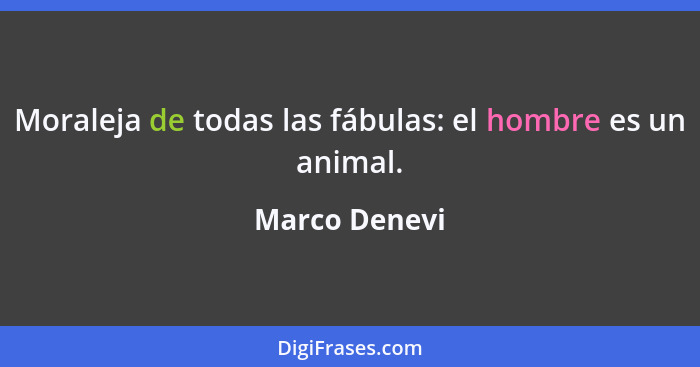 Moraleja de todas las fábulas: el hombre es un animal.... - Marco Denevi