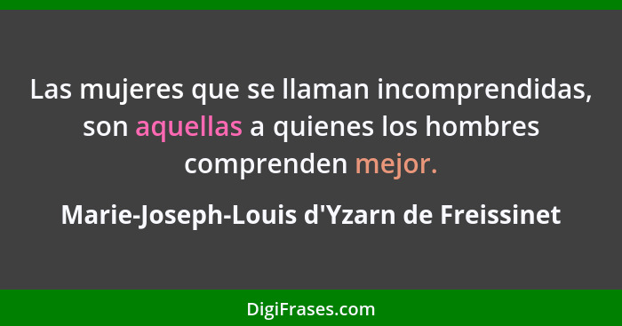 Las mujeres que se llaman incomprendidas, son aquellas a quienes los hombres comprenden mejor.... - Marie-Joseph-Louis d'Yzarn de Freissinet