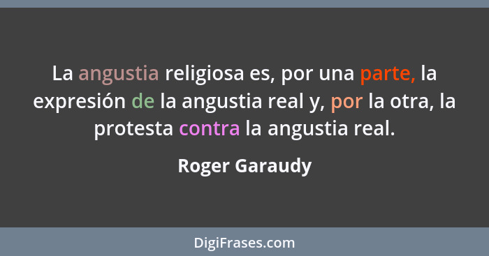 La angustia religiosa es, por una parte, la expresión de la angustia real y, por la otra, la protesta contra la angustia real.... - Roger Garaudy