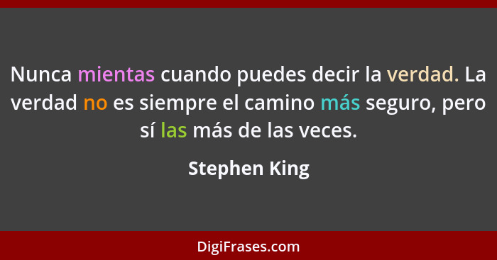 Nunca mientas cuando puedes decir la verdad. La verdad no es siempre el camino más seguro, pero sí las más de las veces.... - Stephen King