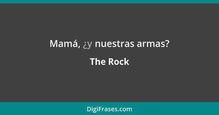 Mamá, ¿y nuestras armas?... - The Rock