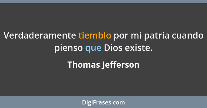 Verdaderamente tiemblo por mi patria cuando pienso que Dios existe.... - Thomas Jefferson