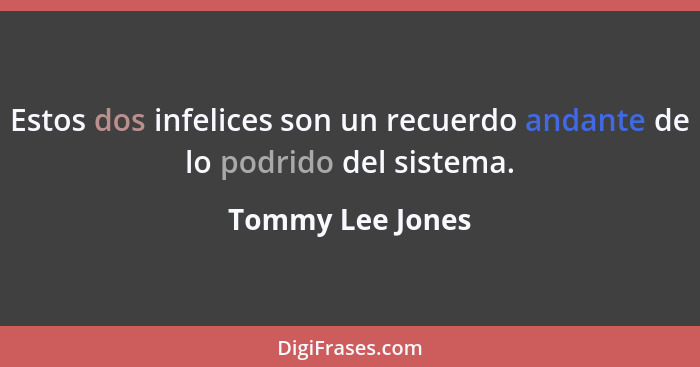 Estos dos infelices son un recuerdo andante de lo podrido del sistema.... - Tommy Lee Jones