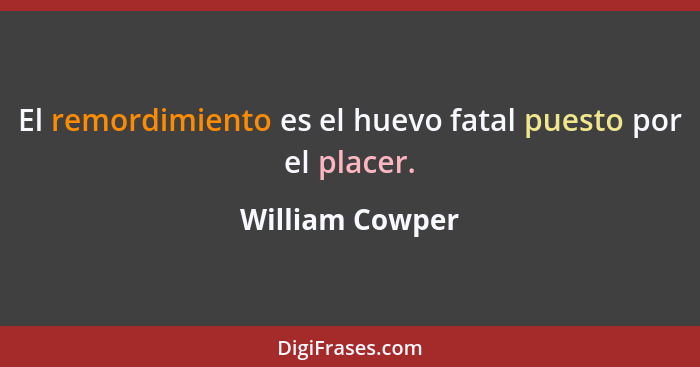 El remordimiento es el huevo fatal puesto por el placer.... - William Cowper