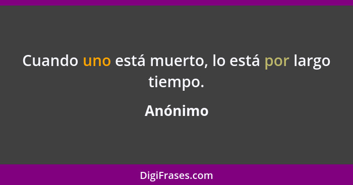 Cuando uno está muerto, lo está por largo tiempo.... - Anónimo