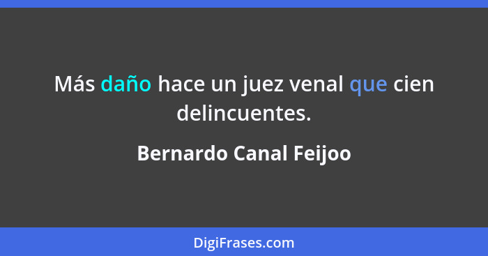 Más daño hace un juez venal que cien delincuentes.... - Bernardo Canal Feijoo