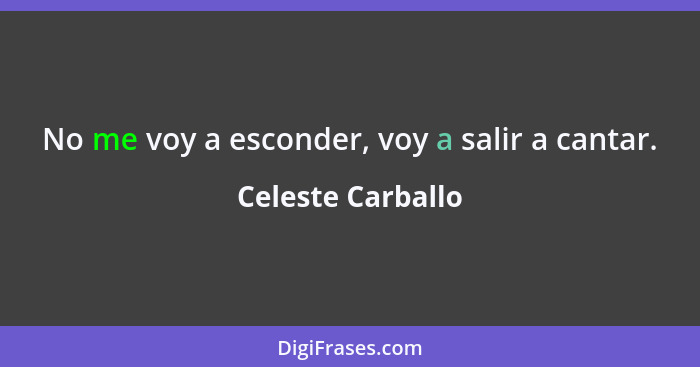 No me voy a esconder, voy a salir a cantar.... - Celeste Carballo