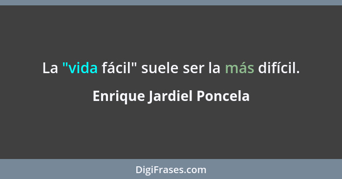 La "vida fácil" suele ser la más difícil.... - Enrique Jardiel Poncela