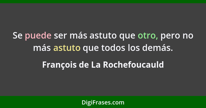 Se puede ser más astuto que otro, pero no más astuto que todos los demás.... - François de La Rochefoucauld