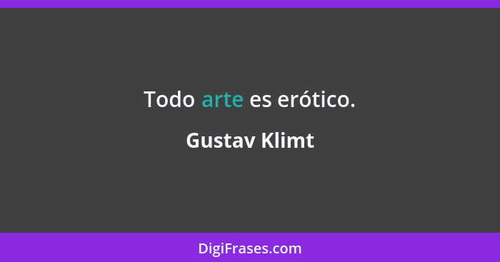 Todo arte es erótico.... - Gustav Klimt