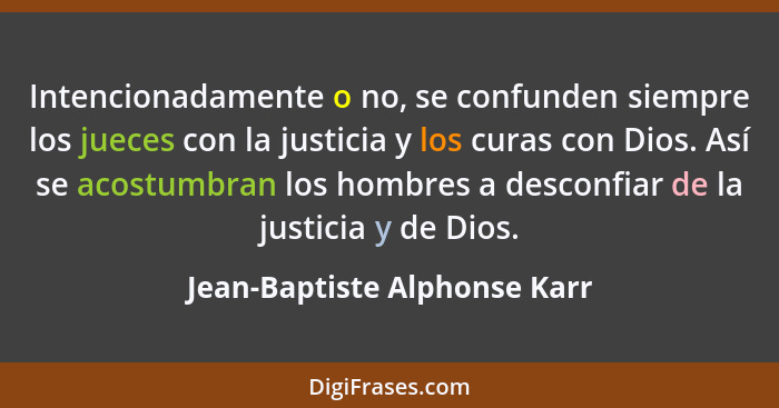 Intencionadamente o no, se confunden siempre los jueces con la justicia y los curas con Dios. Así se acostumbran los hom... - Jean-Baptiste Alphonse Karr
