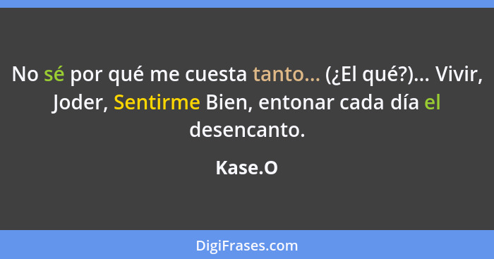 No sé por qué me cuesta tanto... (¿El qué?)... Vivir, Joder, Sentirme Bien, entonar cada día el desencanto.... - Kase.O