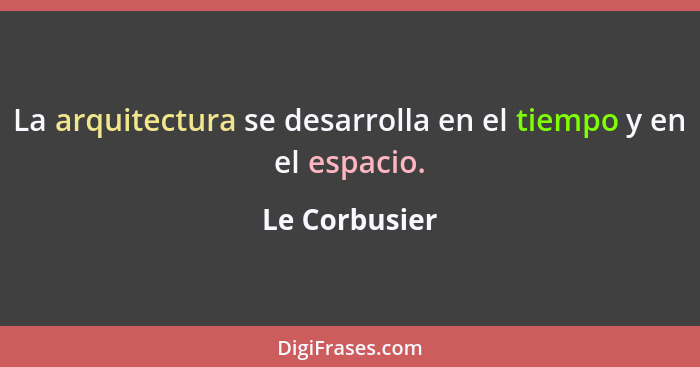 La arquitectura se desarrolla en el tiempo y en el espacio.... - Le Corbusier