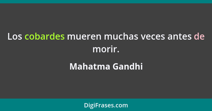 Los cobardes mueren muchas veces antes de morir.... - Mahatma Gandhi